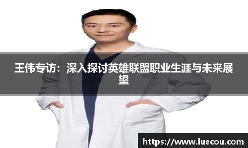 王伟专访：深入探讨英雄联盟职业生涯与未来展望